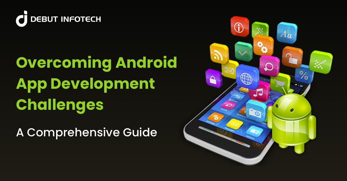 Overcoming Android App Development Challenges: A Comprehensive Guide